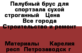 Палубный брус для спортзала сухой строганный › Цена ­ 44 - Все города Строительство и ремонт » Материалы   . Карелия респ.,Петрозаводск г.